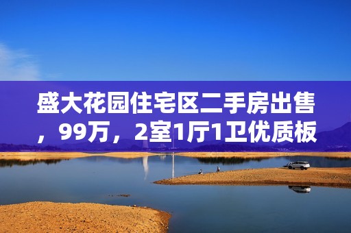 盛大花园住宅区二手房出售，99万，2室1厅1卫优质板房