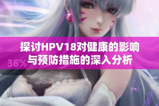 探讨HPV18对健康的影响与预防措施的深入分析