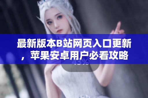 最新版本B站网页入口更新，苹果安卓用户必看攻略