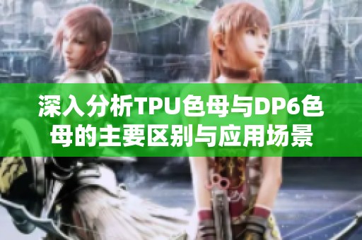 深入分析TPU色母与DP6色母的主要区别与应用场景