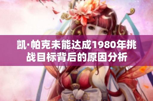 凯·帕克未能达成1980年挑战目标背后的原因分析