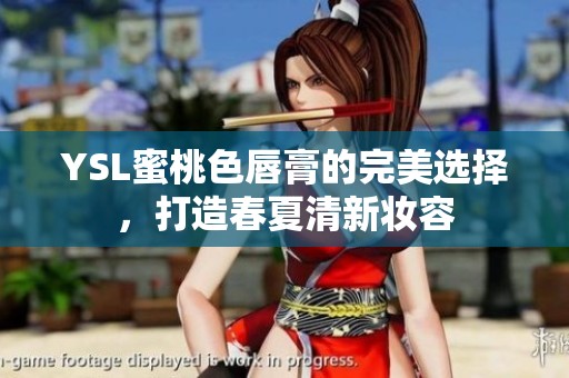 YSL蜜桃色唇膏的完美选择，打造春夏清新妆容