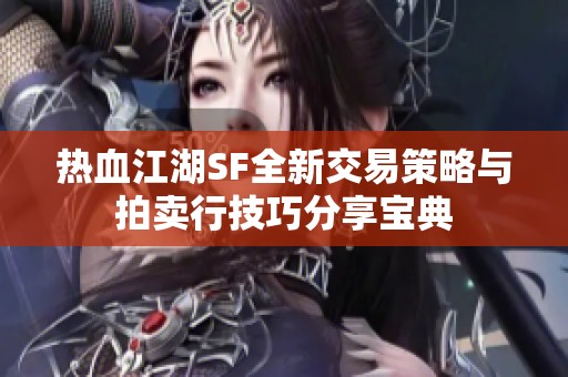热血江湖SF全新交易策略与拍卖行技巧分享宝典