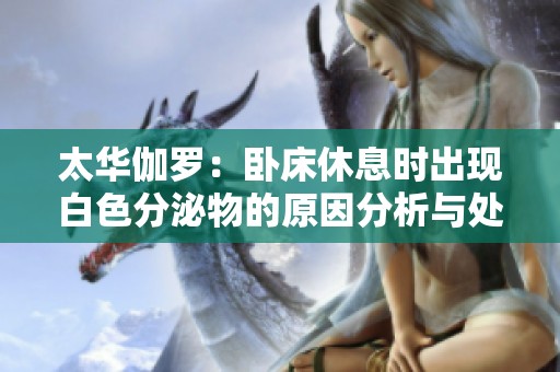 太华伽罗：卧床休息时出现白色分泌物的原因分析与处理建议
