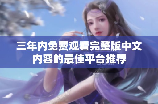 三年内免费观看完整版中文内容的最佳平台推荐