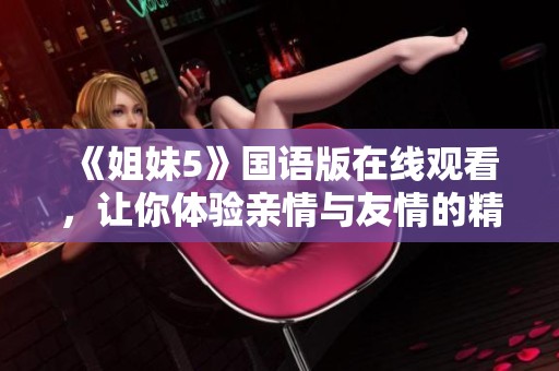 《姐妹5》国语版在线观看，让你体验亲情与友情的精彩故事
