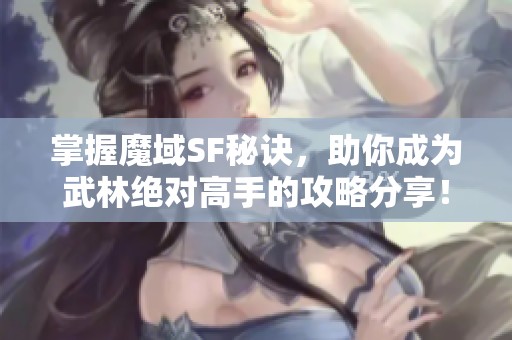 掌握魔域SF秘诀，助你成为武林绝对高手的攻略分享！
