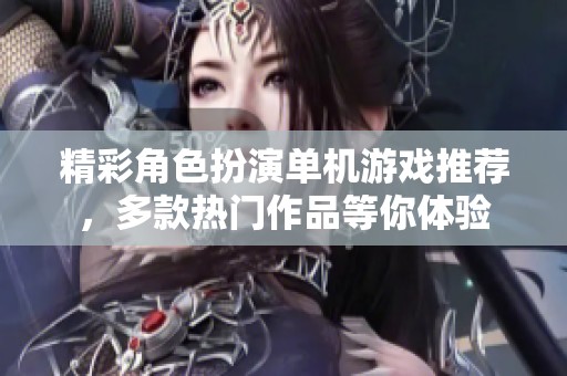 精彩角色扮演单机游戏推荐，多款热门作品等你体验