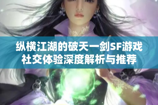 纵横江湖的破天一剑SF游戏社交体验深度解析与推荐