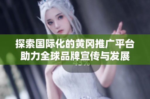 探索国际化的黄冈推广平台助力全球品牌宣传与发展