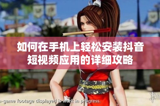 如何在手机上轻松安装抖音短视频应用的详细攻略