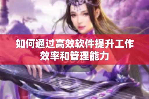 如何通过高效软件提升工作效率和管理能力
