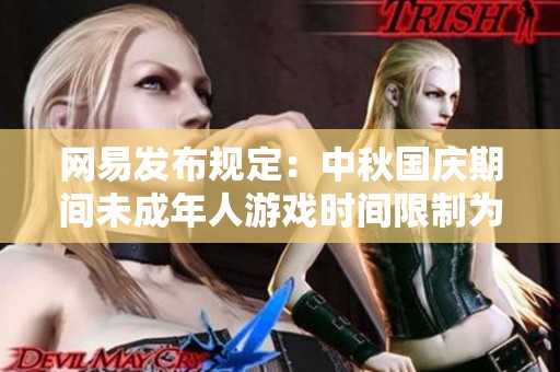 网易发布规定：中秋国庆期间未成年人游戏时间限制为每天一小时