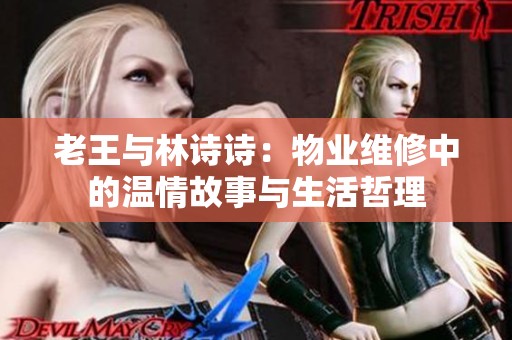 老王与林诗诗：物业维修中的温情故事与生活哲理