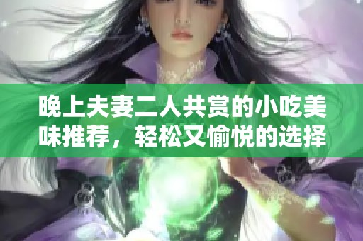 晚上夫妻二人共赏的小吃美味推荐，轻松又愉悦的选择