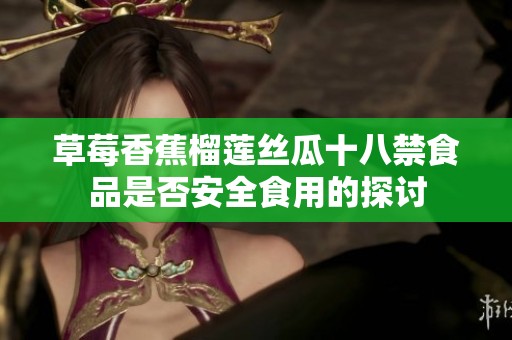 草莓香蕉榴莲丝瓜十八禁食品是否安全食用的探讨