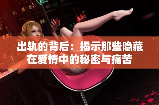 出轨的背后：揭示那些隐藏在爱情中的秘密与痛苦
