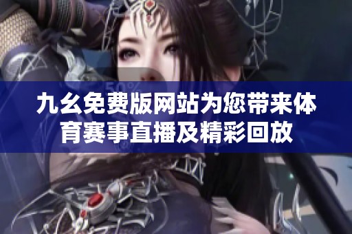 九幺免费版网站为您带来体育赛事直播及精彩回放