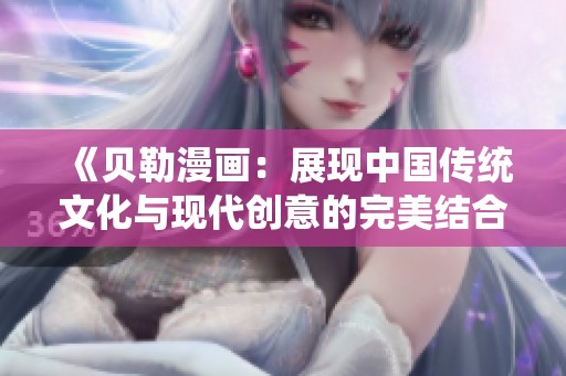 《贝勒漫画：展现中国传统文化与现代创意的完美结合》