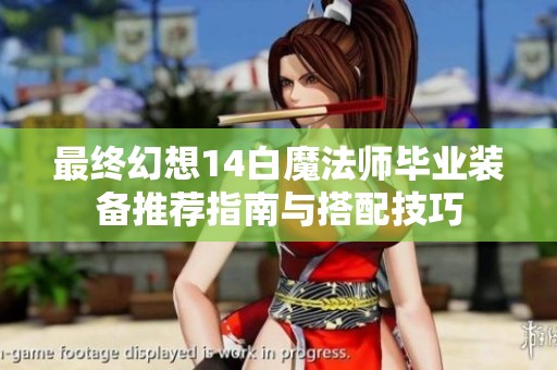 最终幻想14白魔法师毕业装备推荐指南与搭配技巧