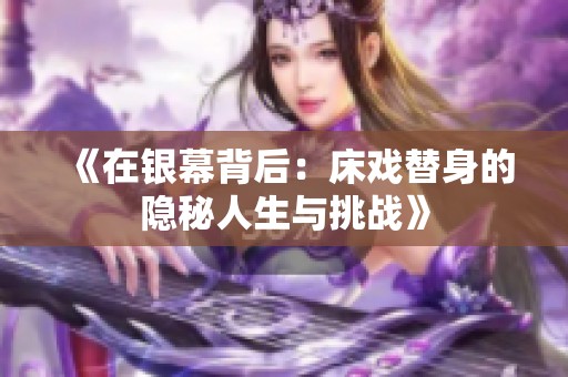 《在银幕背后：床戏替身的隐秘人生与挑战》