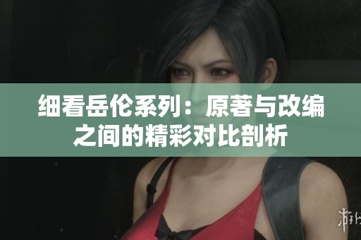 细看岳伦系列：原著与改编之间的精彩对比剖析