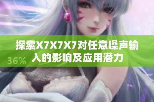 探索X7X7X7对任意噪声输入的影响及应用潜力