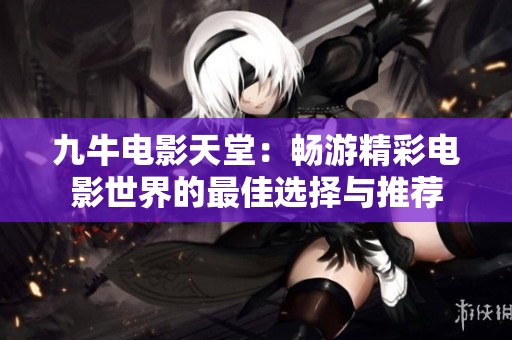 九牛电影天堂：畅游精彩电影世界的最佳选择与推荐