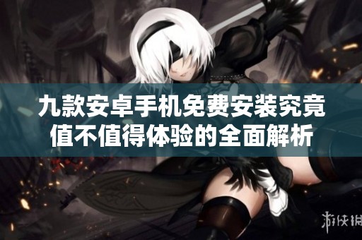 九款安卓手机免费安装究竟值不值得体验的全面解析
