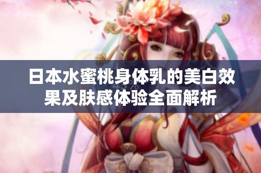 日本水蜜桃身体乳的美白效果及肤感体验全面解析