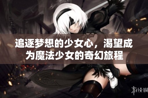 追逐梦想的少女心，渴望成为魔法少女的奇幻旅程