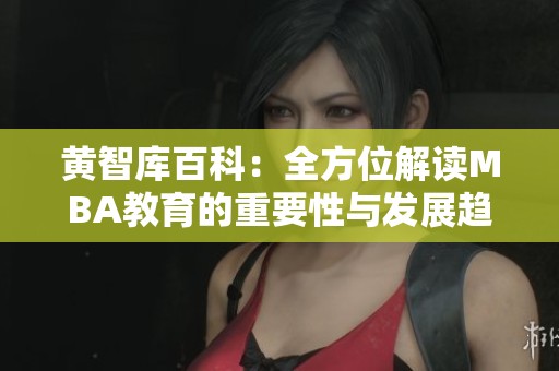 黄智库百科：全方位解读MBA教育的重要性与发展趋势