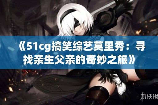 《51cg搞笑综艺莫里秀：寻找亲生父亲的奇妙之旅》