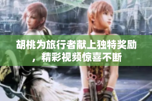 胡桃为旅行者献上独特奖励，精彩视频惊喜不断