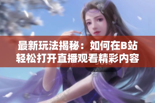 最新玩法揭秘：如何在B站轻松打开直播观看精彩内容