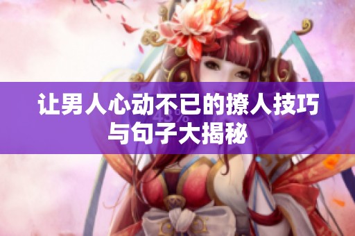 让男人心动不已的撩人技巧与句子大揭秘
