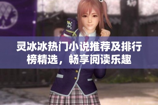 灵冰冰热门小说推荐及排行榜精选，畅享阅读乐趣