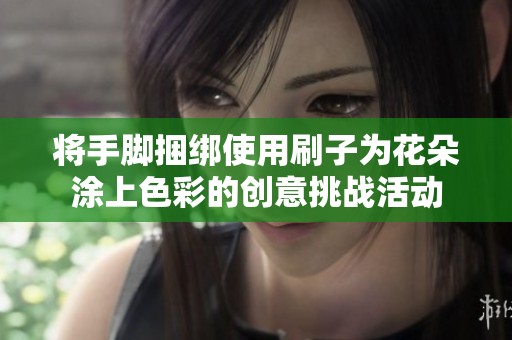 将手脚捆绑使用刷子为花朵涂上色彩的创意挑战活动