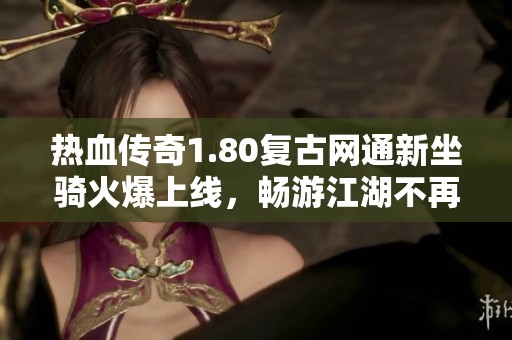 热血传奇1.80复古网通新坐骑火爆上线，畅游江湖不再孤单！