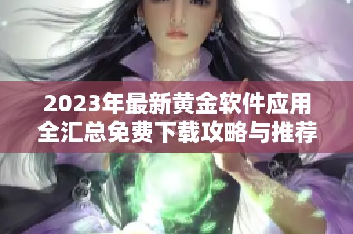 2023年最新黄金软件应用全汇总免费下载攻略与推荐