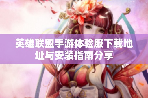 英雄联盟手游体验服下载地址与安装指南分享