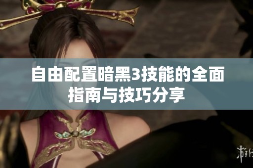 自由配置暗黑3技能的全面指南与技巧分享
