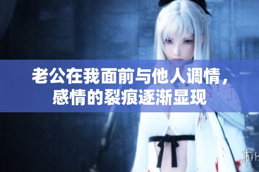老公在我面前与他人调情，感情的裂痕逐渐显现