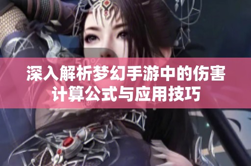 深入解析梦幻手游中的伤害计算公式与应用技巧