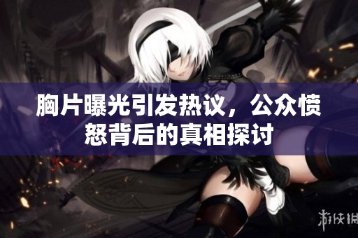 胸片曝光引发热议，公众愤怒背后的真相探讨