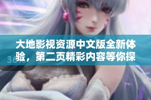 大地影视资源中文版全新体验，第二页精彩内容等你探索