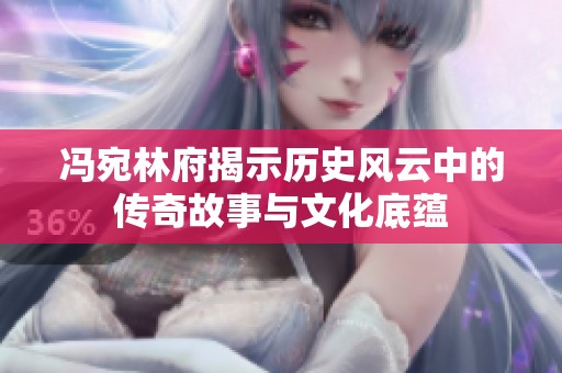 冯宛林府揭示历史风云中的传奇故事与文化底蕴