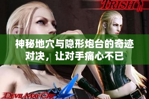 神秘地穴与隐形炮台的奇迹对决，让对手痛心不已