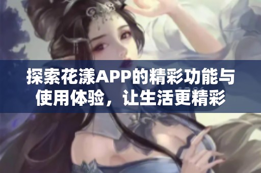 探索花漾APP的精彩功能与使用体验，让生活更精彩