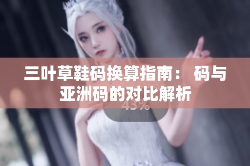 三叶草鞋码换算指南： 码与亚洲码的对比解析